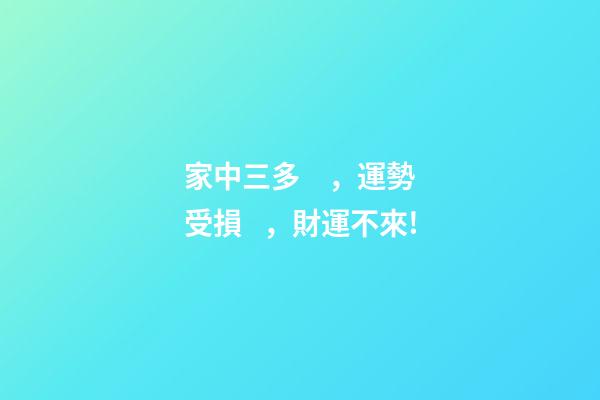 家中三多，運勢受損，財運不來!